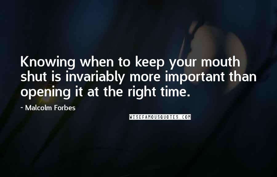 Malcolm Forbes Quotes: Knowing when to keep your mouth shut is invariably more important than opening it at the right time.