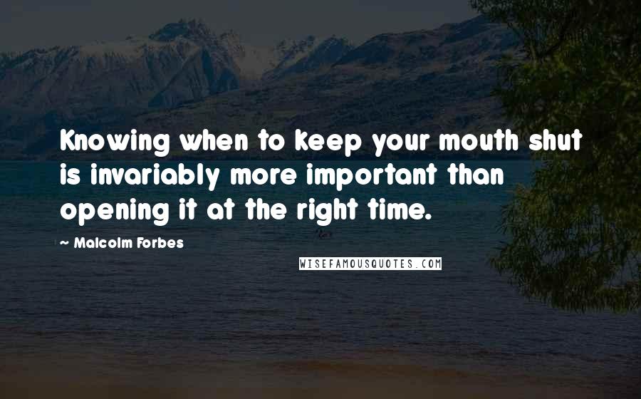 Malcolm Forbes Quotes: Knowing when to keep your mouth shut is invariably more important than opening it at the right time.