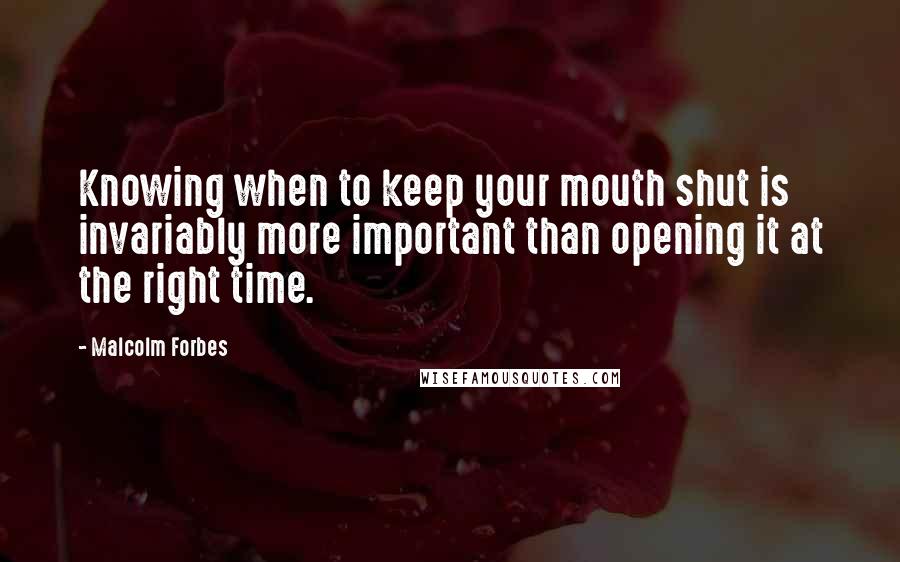 Malcolm Forbes Quotes: Knowing when to keep your mouth shut is invariably more important than opening it at the right time.