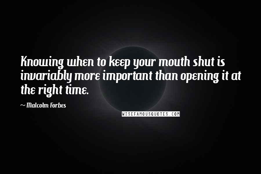 Malcolm Forbes Quotes: Knowing when to keep your mouth shut is invariably more important than opening it at the right time.