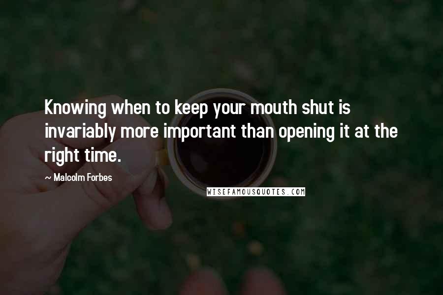 Malcolm Forbes Quotes: Knowing when to keep your mouth shut is invariably more important than opening it at the right time.
