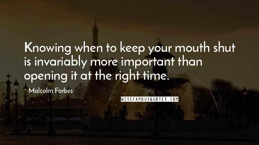 Malcolm Forbes Quotes: Knowing when to keep your mouth shut is invariably more important than opening it at the right time.