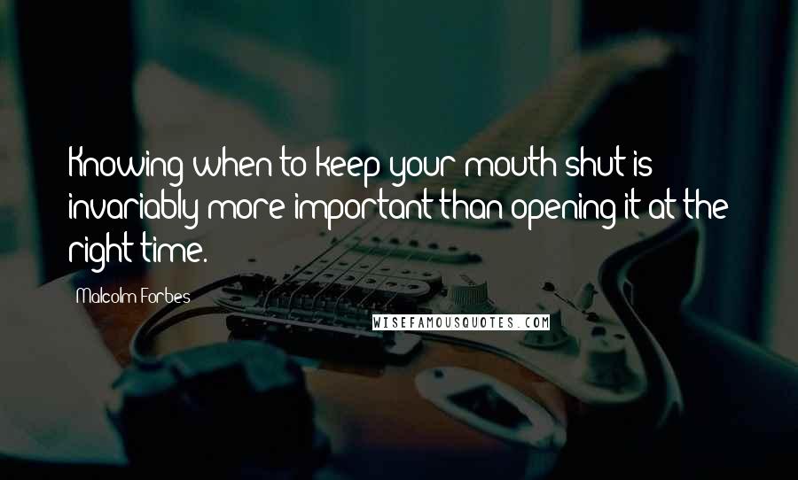 Malcolm Forbes Quotes: Knowing when to keep your mouth shut is invariably more important than opening it at the right time.