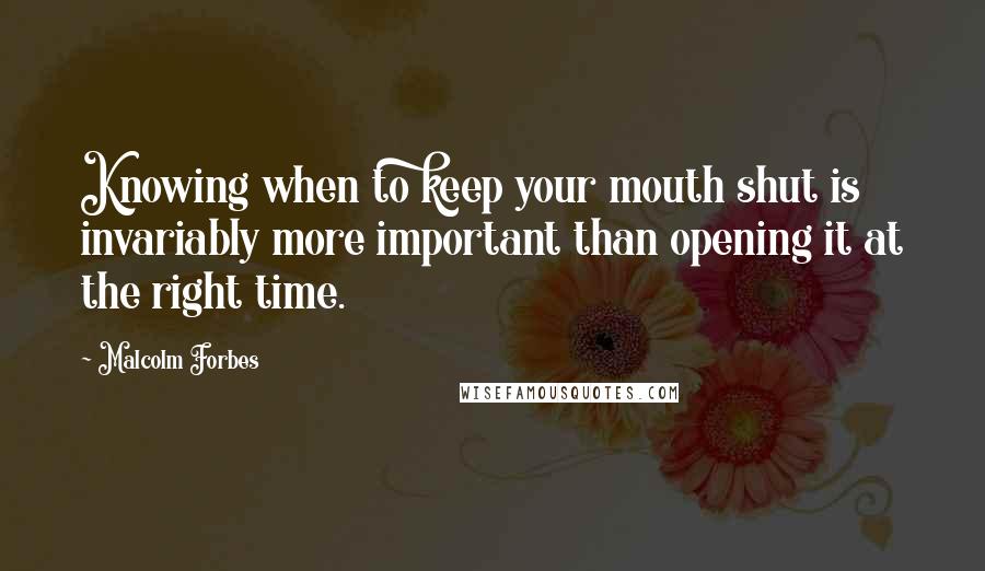 Malcolm Forbes Quotes: Knowing when to keep your mouth shut is invariably more important than opening it at the right time.