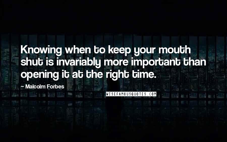 Malcolm Forbes Quotes: Knowing when to keep your mouth shut is invariably more important than opening it at the right time.