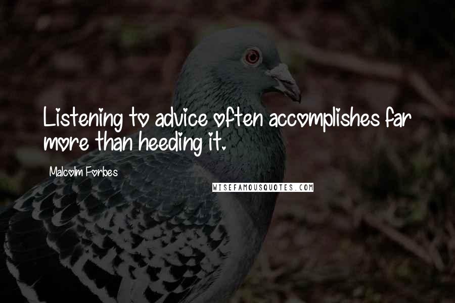 Malcolm Forbes Quotes: Listening to advice often accomplishes far more than heeding it.