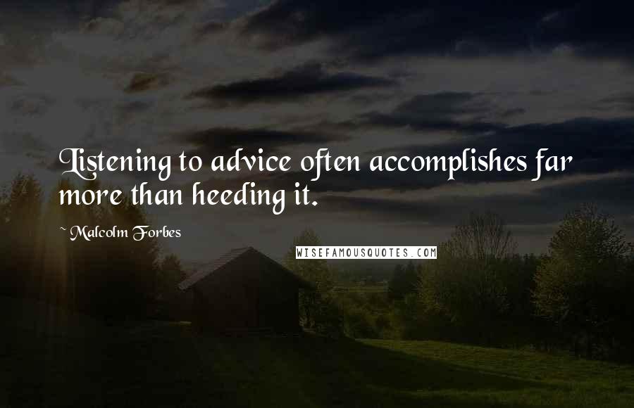 Malcolm Forbes Quotes: Listening to advice often accomplishes far more than heeding it.