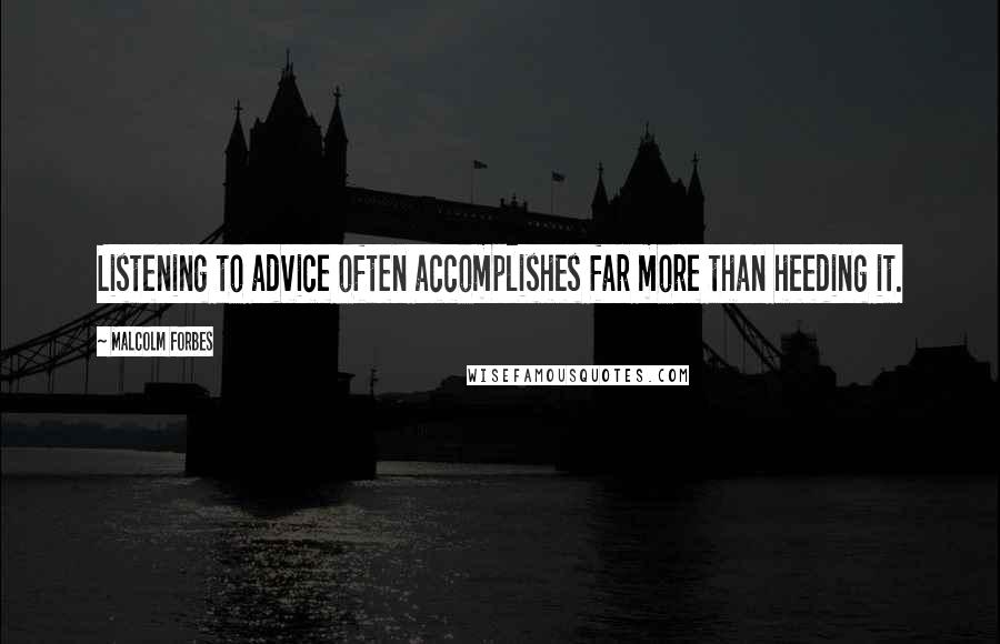 Malcolm Forbes Quotes: Listening to advice often accomplishes far more than heeding it.