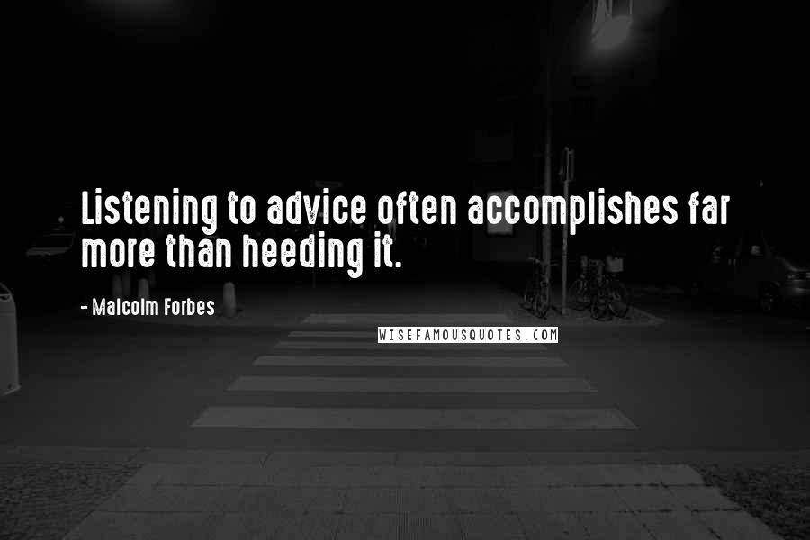 Malcolm Forbes Quotes: Listening to advice often accomplishes far more than heeding it.
