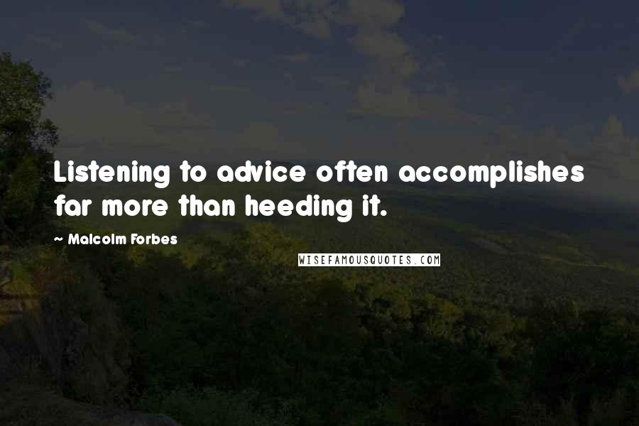 Malcolm Forbes Quotes: Listening to advice often accomplishes far more than heeding it.