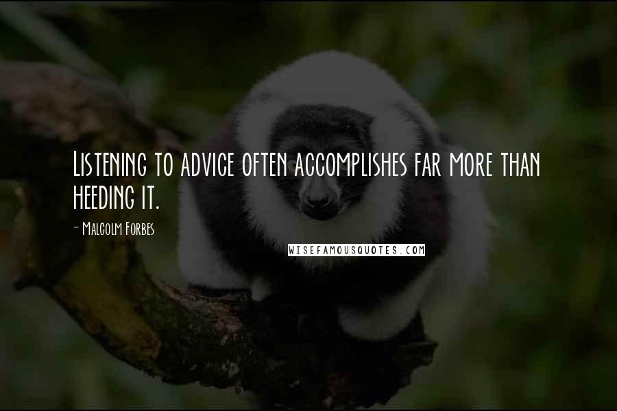 Malcolm Forbes Quotes: Listening to advice often accomplishes far more than heeding it.