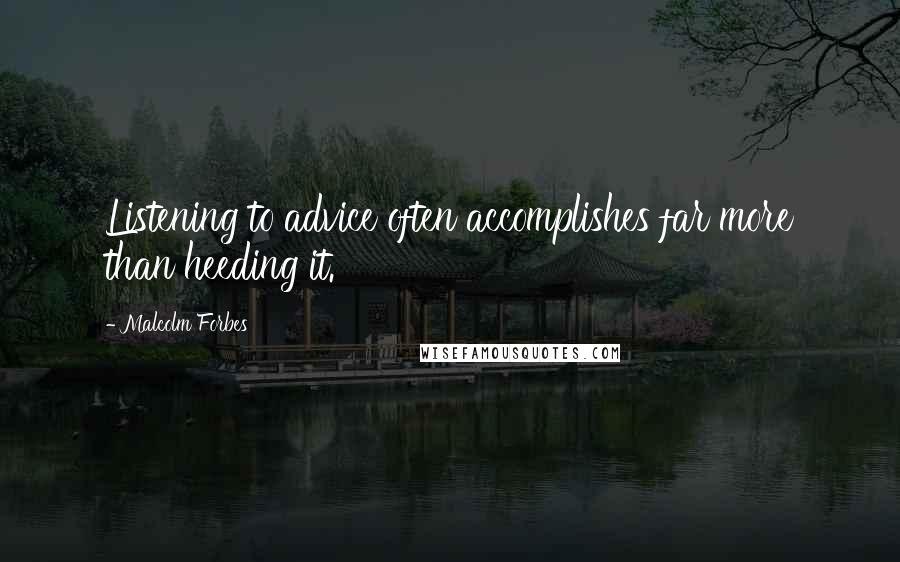 Malcolm Forbes Quotes: Listening to advice often accomplishes far more than heeding it.