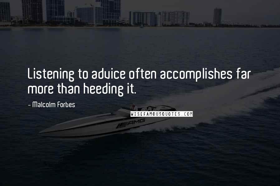 Malcolm Forbes Quotes: Listening to advice often accomplishes far more than heeding it.