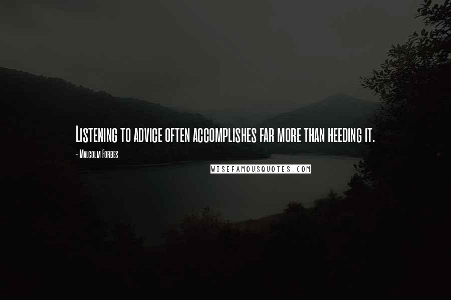Malcolm Forbes Quotes: Listening to advice often accomplishes far more than heeding it.
