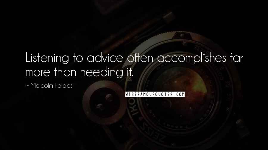 Malcolm Forbes Quotes: Listening to advice often accomplishes far more than heeding it.