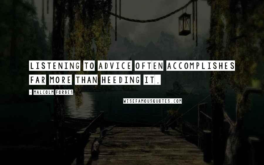 Malcolm Forbes Quotes: Listening to advice often accomplishes far more than heeding it.