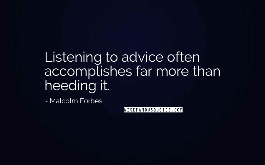 Malcolm Forbes Quotes: Listening to advice often accomplishes far more than heeding it.