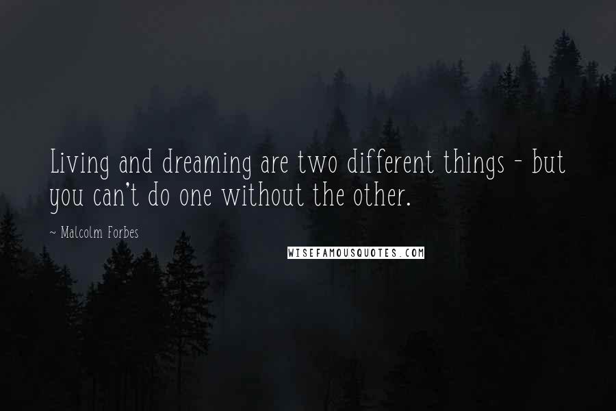 Malcolm Forbes Quotes: Living and dreaming are two different things - but you can't do one without the other.