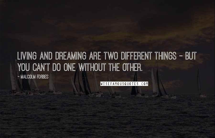 Malcolm Forbes Quotes: Living and dreaming are two different things - but you can't do one without the other.