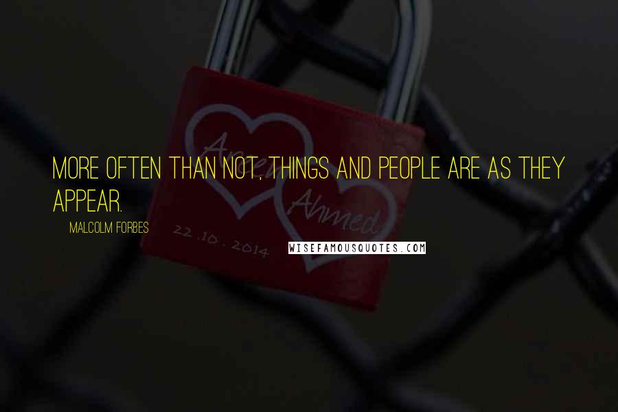 Malcolm Forbes Quotes: More often than not, things and people are as they appear.
