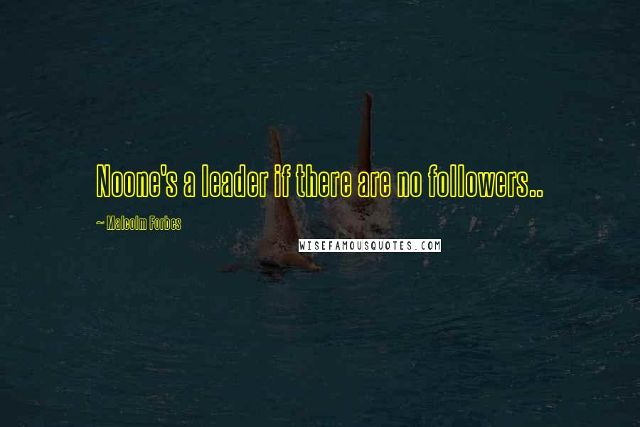 Malcolm Forbes Quotes: Noone's a leader if there are no followers..