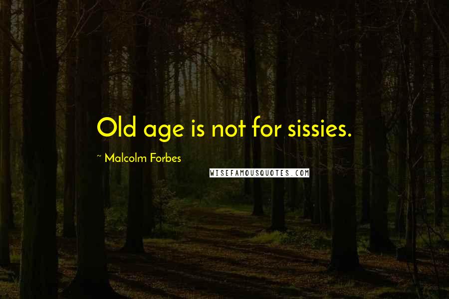 Malcolm Forbes Quotes: Old age is not for sissies.