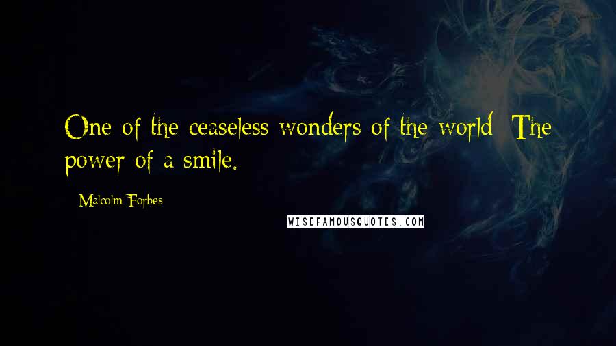 Malcolm Forbes Quotes: One of the ceaseless wonders of the world: The power of a smile.