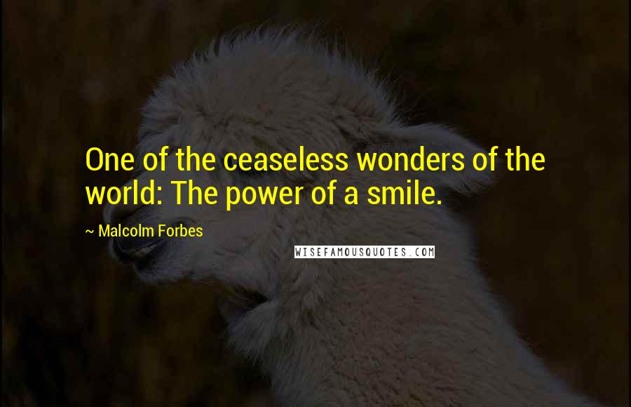 Malcolm Forbes Quotes: One of the ceaseless wonders of the world: The power of a smile.