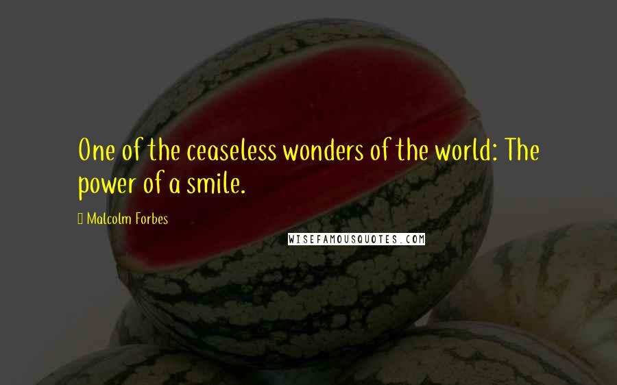 Malcolm Forbes Quotes: One of the ceaseless wonders of the world: The power of a smile.