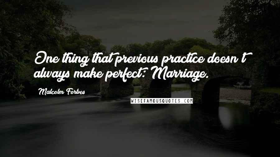 Malcolm Forbes Quotes: One thing that previous practice doesn't always make perfect: Marriage.