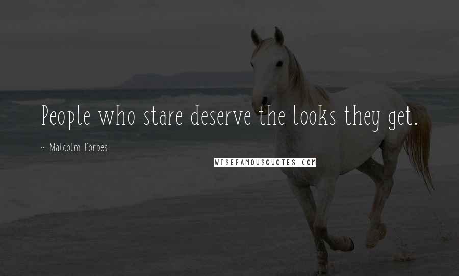 Malcolm Forbes Quotes: People who stare deserve the looks they get.