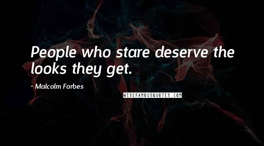 Malcolm Forbes Quotes: People who stare deserve the looks they get.