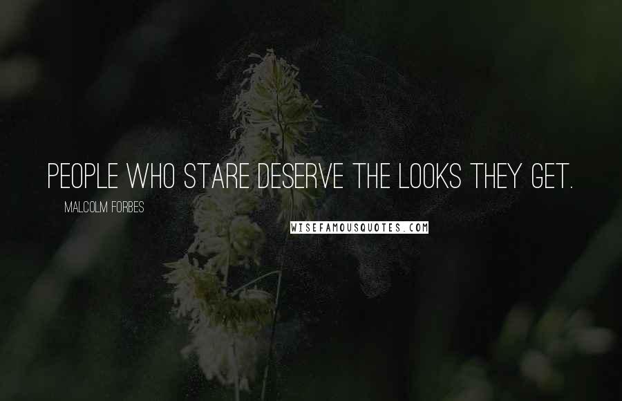 Malcolm Forbes Quotes: People who stare deserve the looks they get.