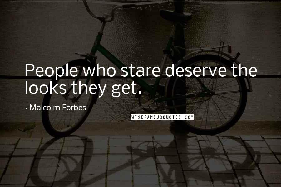 Malcolm Forbes Quotes: People who stare deserve the looks they get.