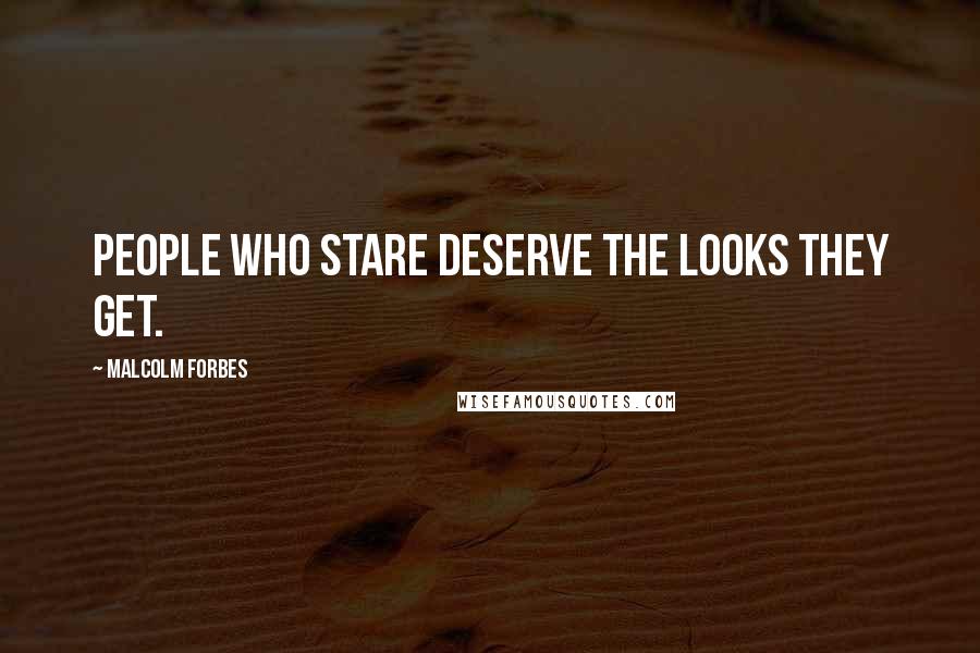 Malcolm Forbes Quotes: People who stare deserve the looks they get.