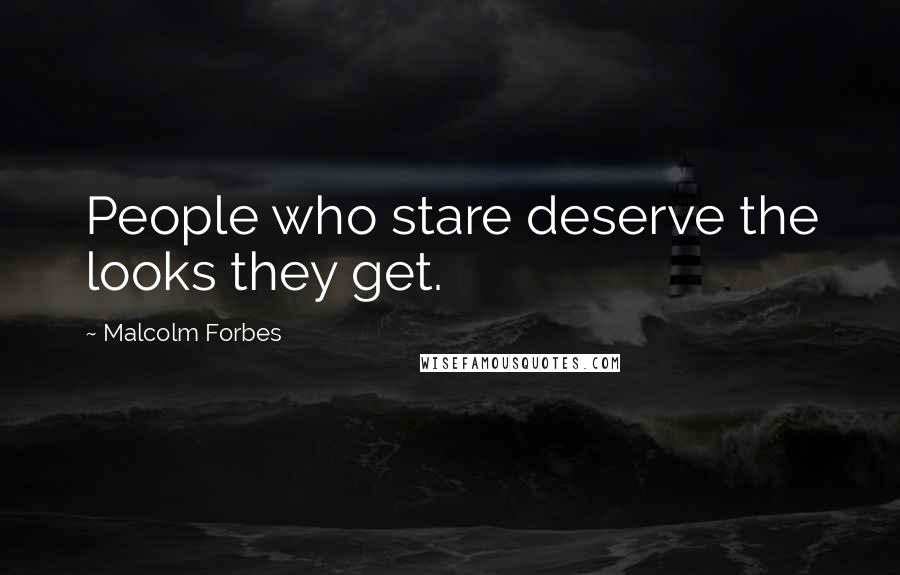 Malcolm Forbes Quotes: People who stare deserve the looks they get.