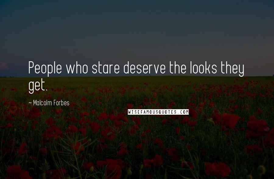 Malcolm Forbes Quotes: People who stare deserve the looks they get.