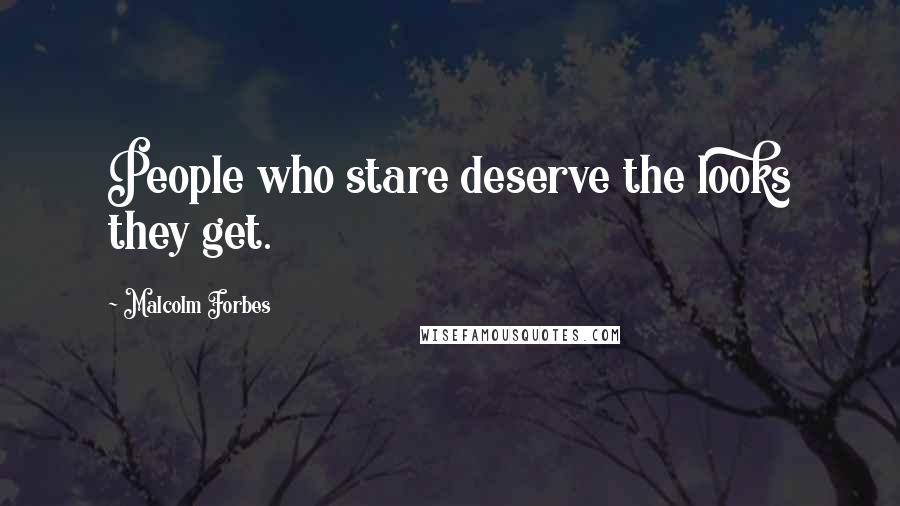 Malcolm Forbes Quotes: People who stare deserve the looks they get.