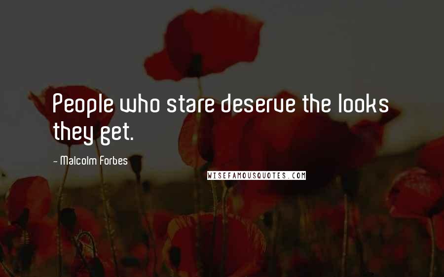 Malcolm Forbes Quotes: People who stare deserve the looks they get.