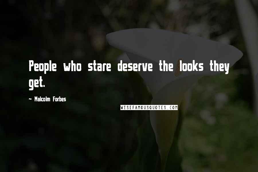 Malcolm Forbes Quotes: People who stare deserve the looks they get.