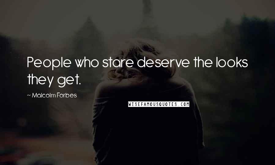 Malcolm Forbes Quotes: People who stare deserve the looks they get.