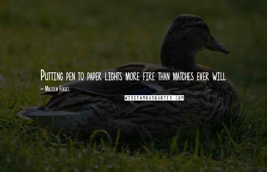 Malcolm Forbes Quotes: Putting pen to paper lights more fire than matches ever will