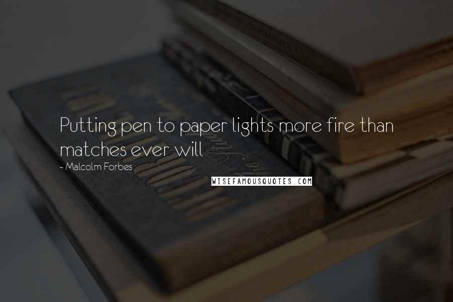 Malcolm Forbes Quotes: Putting pen to paper lights more fire than matches ever will