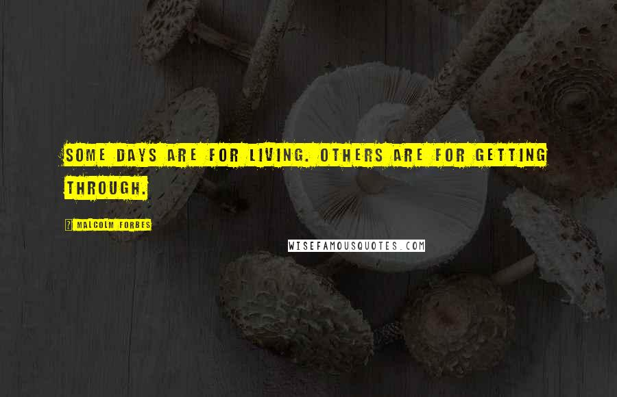Malcolm Forbes Quotes: Some days are for living. Others are for getting through.