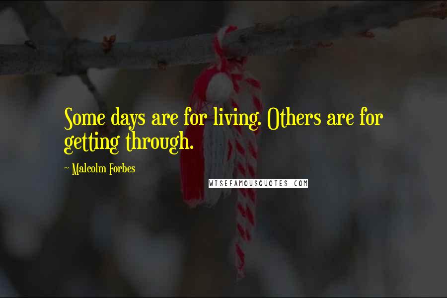 Malcolm Forbes Quotes: Some days are for living. Others are for getting through.