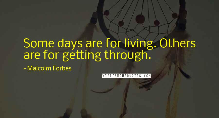 Malcolm Forbes Quotes: Some days are for living. Others are for getting through.
