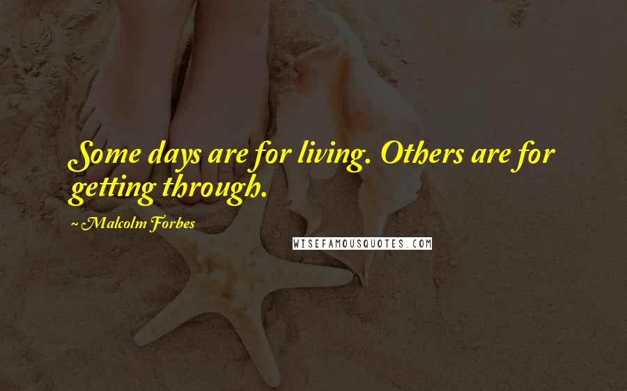 Malcolm Forbes Quotes: Some days are for living. Others are for getting through.