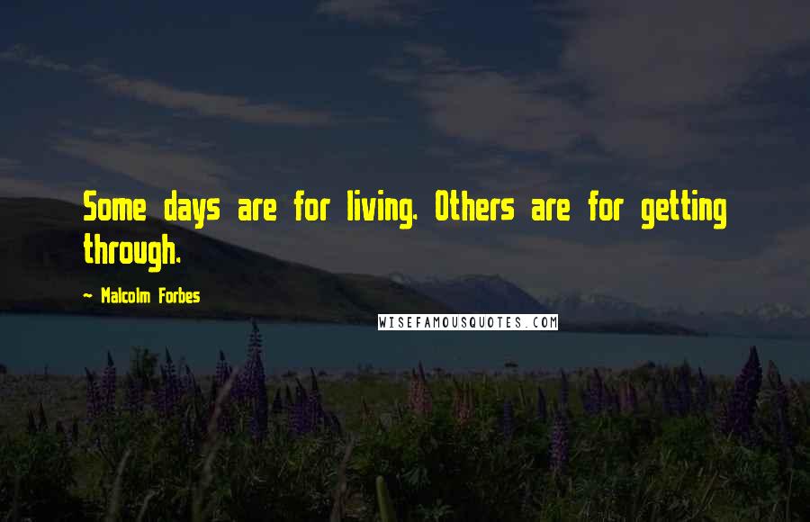 Malcolm Forbes Quotes: Some days are for living. Others are for getting through.