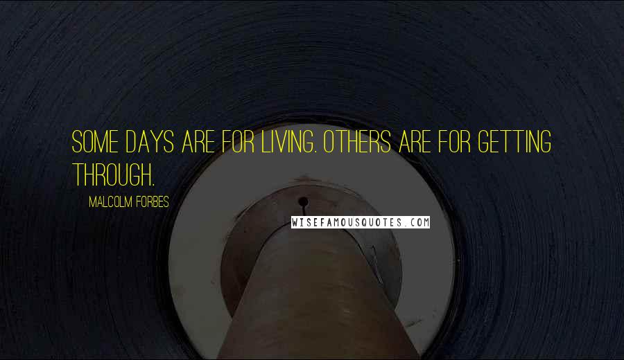Malcolm Forbes Quotes: Some days are for living. Others are for getting through.