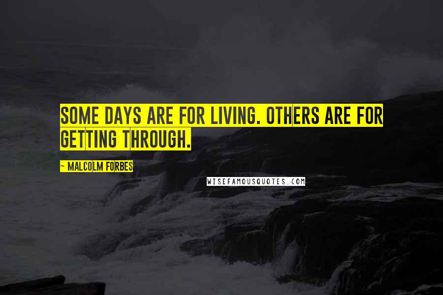 Malcolm Forbes Quotes: Some days are for living. Others are for getting through.